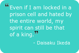 Even if I am locked in a prison cell and hated by the entire world, my spirit can still be that of a king. - Daisaku Ikeda