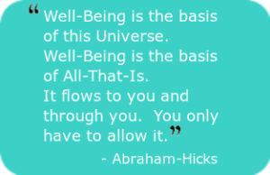 Absolute Well-Being - Well-Being is the basis of this Universe. Well-Being is the basis of All-That-Is. It flows to you and through you. You only have to allow it. - Abraham-Hicks