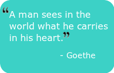 Good things happen - A man sees in the world what he carries in his heart. - Goethe