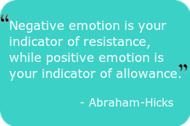 Negative emotion is your indicator of resistance, while positive emotion is your indicator of allowance. - Abrham-Hicks