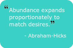 Abundance expands proportionately to match desires. – Abraham-Hicks