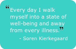 walking - Every day I walk myself into a state of well-being and away from every illness. -Soren Kierkegaard