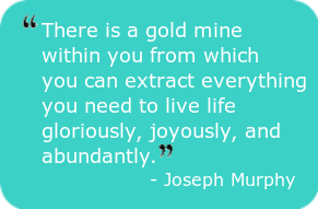 subconscious mind - Subconscious Mind “There is a gold mine within you from which you can extract everything you need to live life gloriously, joyously, and abundantly.” – Joseph Murphy